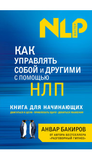 Как управлять собой и другими с помощью НЛП. Книга для начинающих