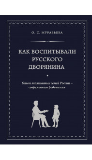 Как воспитывали русского дворянина. Опыт знаменитых семей России - современным родителям