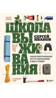 Школа выживания. Полный иллюстрированный курс по самосохранению в любых условиях