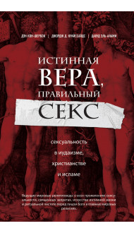 Истинная вера, правильный секс. Сексуальность в иудаизме, христианстве и исламе