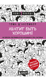 Хватит быть хорошим! Как перестать подстраиваться под других и стать счастливым