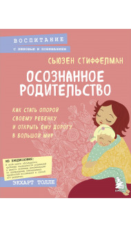 Осознанное родительство. Как стать опорой своему ребенку и открыть ему дорогу в большой мир