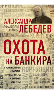 Охота на банкира. О коррупционных скандалах, крупных аферах и заказных убийствах