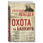 Охота на банкира. О коррупционных скандалах, крупных аферах и заказных убийствах