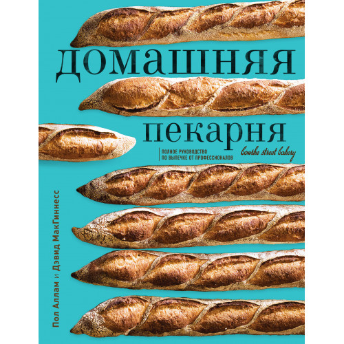 Домашняя пекарня. Полное руководство по выпечке от профессионалов