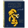 Искусство на десерт. Книга рецептов от уникального кондитера современности