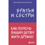 Братья и сестры. Как помочь вашим детям жить дружно