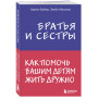 Братья и сестры. Как помочь вашим детям жить дружно