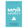 Мой диабет. Искренняя и добрая история о том, как научиться жить с непростым диагнозом