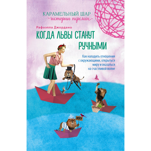 Когда львы станут ручными. Как наладить отношения с окружающими, открыться миру и оказаться на счастливой волне