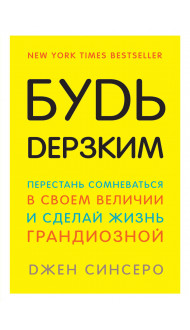 Будь дерзким! Перестань сомневаться в своем величии и сделай жизнь грандиозной