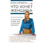 Что хочет женщина. Самые частые вопросы о гормонах, любви, еде и женском здоровье