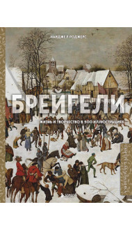 Брейгели. Жизнь и творчество в 500 иллюстрациях