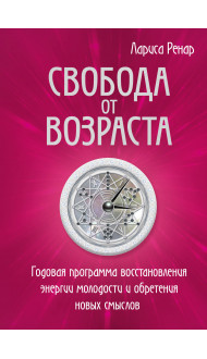 Свобода от возраста. Годовая программа восстановления энергии молодости и обретения новых смыслов