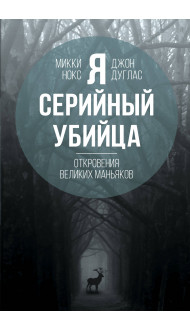 Я – серийный убийца. Откровения великих маньяков