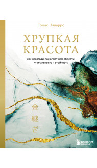 Хрупкая красота. Как невзгоды помогают нам обрести уникальность и стойкость