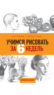 Учимся рисовать за 6 недель. Материалы, техники, идеи