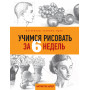 Учимся рисовать за 6 недель. Материалы, техники, идеи