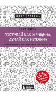 Поступай как женщина, думай как мужчина. Почему мужчины любят, но не женятся, и другие секреты сильного пола