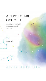 Астрология. Основы. Как заручиться поддержкой звезд. Книга 1