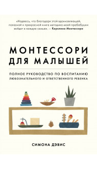 Монтессори для малышей. Полное руководство по воспитанию любознательного и ответственного ребенка