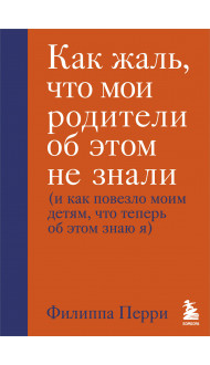 Как жаль, что мои родители об этом не знали (и как повезло моим детям, что теперь об этом знаю я)