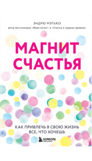 Магнит счастья. Как привлечь в свою жизнь все, что хочешь