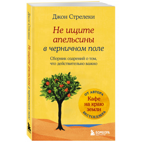 Не ищите апельсины в черничном поле. Сборник озарений о том, что действительно важно #1