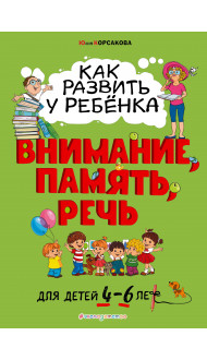 Как развить у ребёнка внимание, память, речь: для детей от 4 до 6 лет