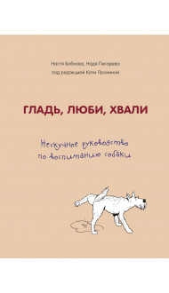 Гладь, люби, хвали. Нескучное руководство по воспитанию собаки