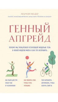 Генный апгрейд. Почему мы пользуемся устаревшей моделью тела в новой модели мира и как это исправить