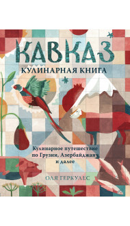 Кавказ. Кулинарное путешествие по Грузии, Азербайджану и далее