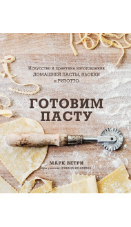 Готовим пасту. Искусство и практика изготовления домашней пасты, ньокки и ризотто