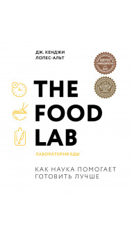 The Food Lab. Лаборатория еды. Легендарная книга о том, как готовить правильно