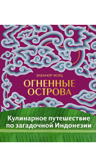 Огненные острова. Кулинарное путешествие по загадочной Индонезии