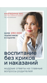 Воспитание без криков и наказаний. Мудрые ответы на главные вопросы родителей