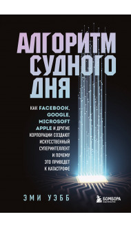 Алгоритм судного дня. Как Facebook, Google, Microsoft, Apple и другие корпорации создают искусственный суперинтеллект и почему это приведет к катастрофе