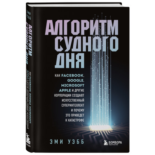 Алгоритм судного дня. Как Facebook, Google, Microsoft, Apple и другие корпорации создают искусственный суперинтеллект и почему это приведет к катастрофе