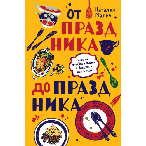 От праздника до праздника. Сценки семейной жизни в блюдах и картинках