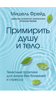 Примирить душу и тело. Телесные практики для жизни без болезней и стресса