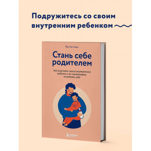 Стань себе родителем. Как исцелить своего внутреннего ребенка и по-настоящему полюбить себя