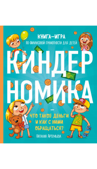 Киндерномика. Что такое деньги и как с ними обращаться? Книга-игра по финансовой грамотности для детей