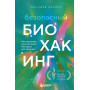 Безопасный биохакинг. Как прокачать весь организм без вреда для здоровья