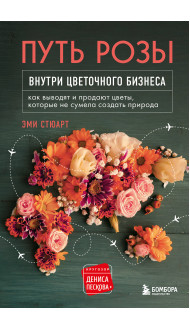 Путь розы. Внутри цветочного бизнеса: как выводят и продают цветы, которые не сумела создать природа