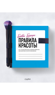 Бобби Браун. Правила красоты. Все, что тебе нужно знать о здоровых привычках, идеальной коже и безупречном макияже