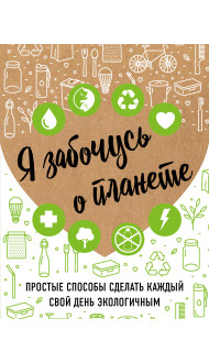 Я забочусь о планете. Простые способы сделать каждый свой день экологичным