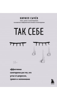 Так себе. Эффективная самотерапия для тех, кто устал от депрессии, тревоги и непонимания