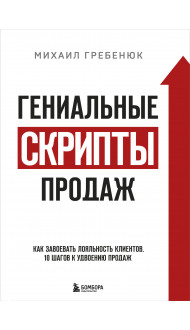 Гениальные скрипты продаж. Как завоевать лояльность клиентов. 10 шагов к удвоению продаж.