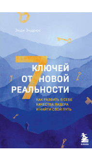 7 ключей от новой реальности. Как развить в себе качества лидера и найти свой путь