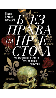 Без права на престол. Как расцвели и погибли пять великих династий. Рюриковичи, Габсбурги, Валуа, Стюарты, Тюдоры